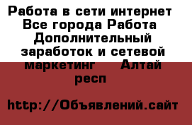 Работа в сети интернет - Все города Работа » Дополнительный заработок и сетевой маркетинг   . Алтай респ.